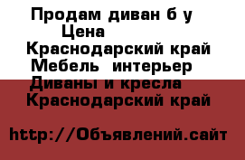 Продам диван б.у › Цена ­ 10 000 - Краснодарский край Мебель, интерьер » Диваны и кресла   . Краснодарский край